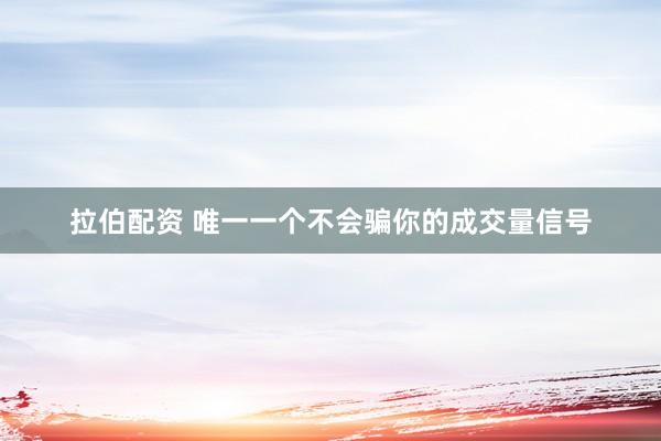 拉伯配资 唯一一个不会骗你的成交量信号