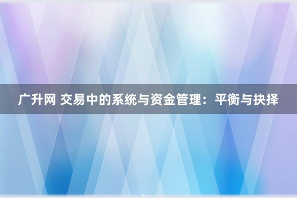 广升网 交易中的系统与资金管理：平衡与抉择