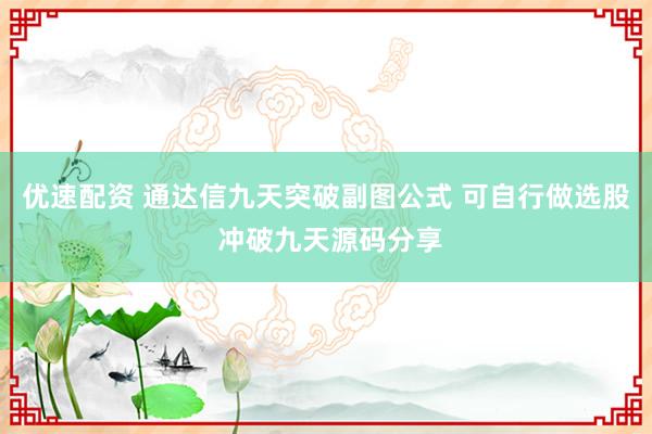 优速配资 通达信九天突破副图公式 可自行做选股 冲破九天源码分享