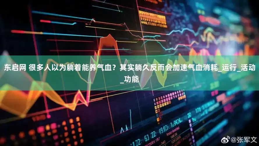 东启网 很多人以为躺着能养气血？其实躺久反而会加速气血消耗_运行_活动_功能