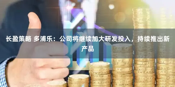 长盈策略 多浦乐：公司将继续加大研发投入，持续推出新产品