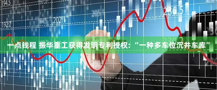 一点钱程 振华重工获得发明专利授权: “一种多车位沉井车库”