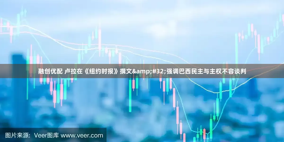 融创优配 卢拉在《纽约时报》撰文&#32;强调巴西民主与主权不容谈判