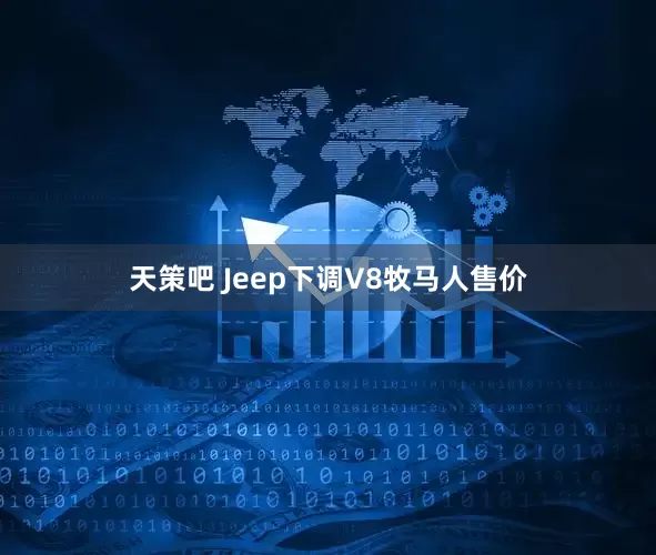 天策吧 Jeep下调V8牧马人售价