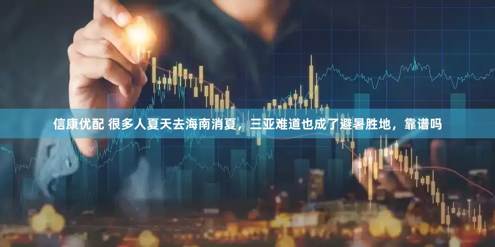 信康优配 很多人夏天去海南消夏，三亚难道也成了避暑胜地，靠谱吗